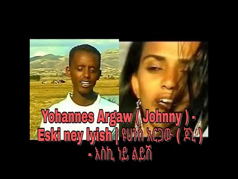 Yohannes Argaw Johnny Eski Ney Lyish ዩሀንስ አርጋው ጆኒ እስኪ ነይ ልይሽ