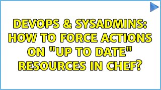 Celebrity DevOps & SysAdmins: How to force actions on "up to date" resources in Chef? Profile