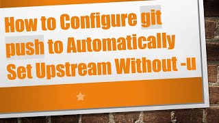 How to Configure git push to Automatically Set Upstream Without -u