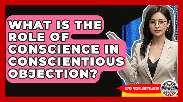 What Is The Role Of Conscience In Conscientious Objection? - Learn About Libertarianism