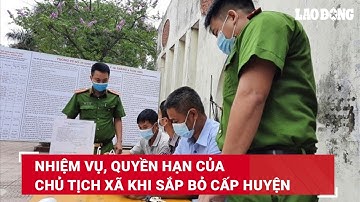Nhiệm vụ, quyền hạn của Chủ tịch xã khi sắp bỏ cấp huyện | Báo Lao Động
