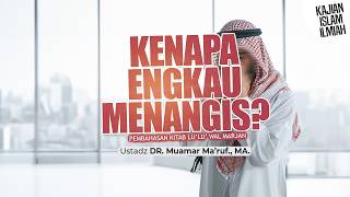 KENAPA ENGKAU MENANGIS ? - Ustadz Dr. Muamar Ma'ruf, Lc., M.A.