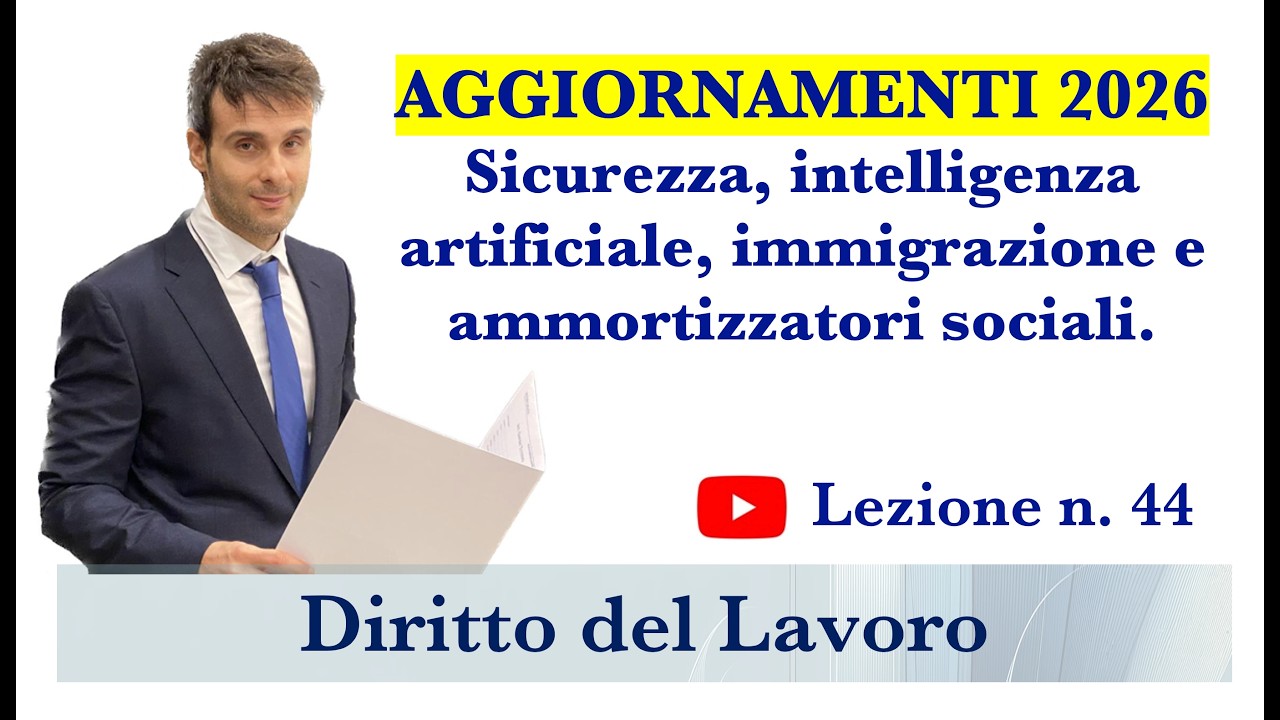 Diritto del lavoro - Video Lezione n. 44: Agg. 2026- Sicurezza,IA,immigrazione e ammortizz. sociali.