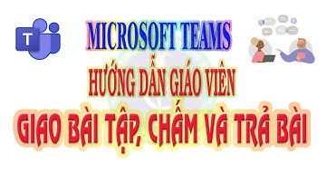 Hướng dẫn giáo viên giao bài tập trên Microsoft Teams