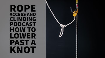 HOW TO LOWER PAST A KNOT - TECH TALK - THE ROPE ACCESS AND CLIMBING PODCAST