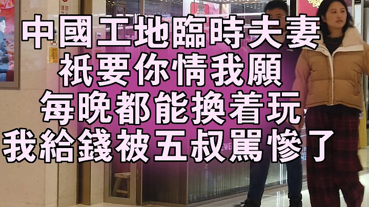 中國工地的臨時夫妻，只要你情我願，每晚都能換著玩，我給錢被五叔罵慘了 - 天天要聞