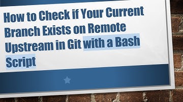 How to Check if Your Current Branch Exists on Remote Upstream in Git with a Bash Script