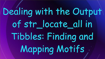 Dealing with the Output of str_locate_all in Tibbles: Finding and Mapping Motifs