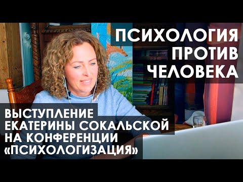 Конференция "Психологизация", выступление Екатерины Сокальской: "Психология против человека"