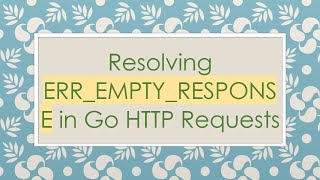 Resolving ERR_EMPTY_RESPONSE in Go HTTP Requests