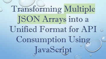 Transforming Multiple JSON Arrays into a Unified Format for API Consumption Using JavaScript