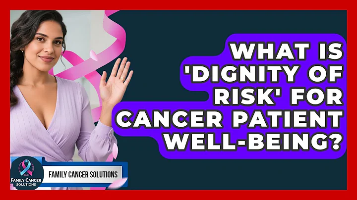 What Is 'dignity Of Risk' For Cancer Patient Well-being? - Family Cancer Solutions