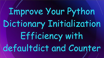 Improve Your Python Dictionary Initialization Efficiency with defaultdict and Counter