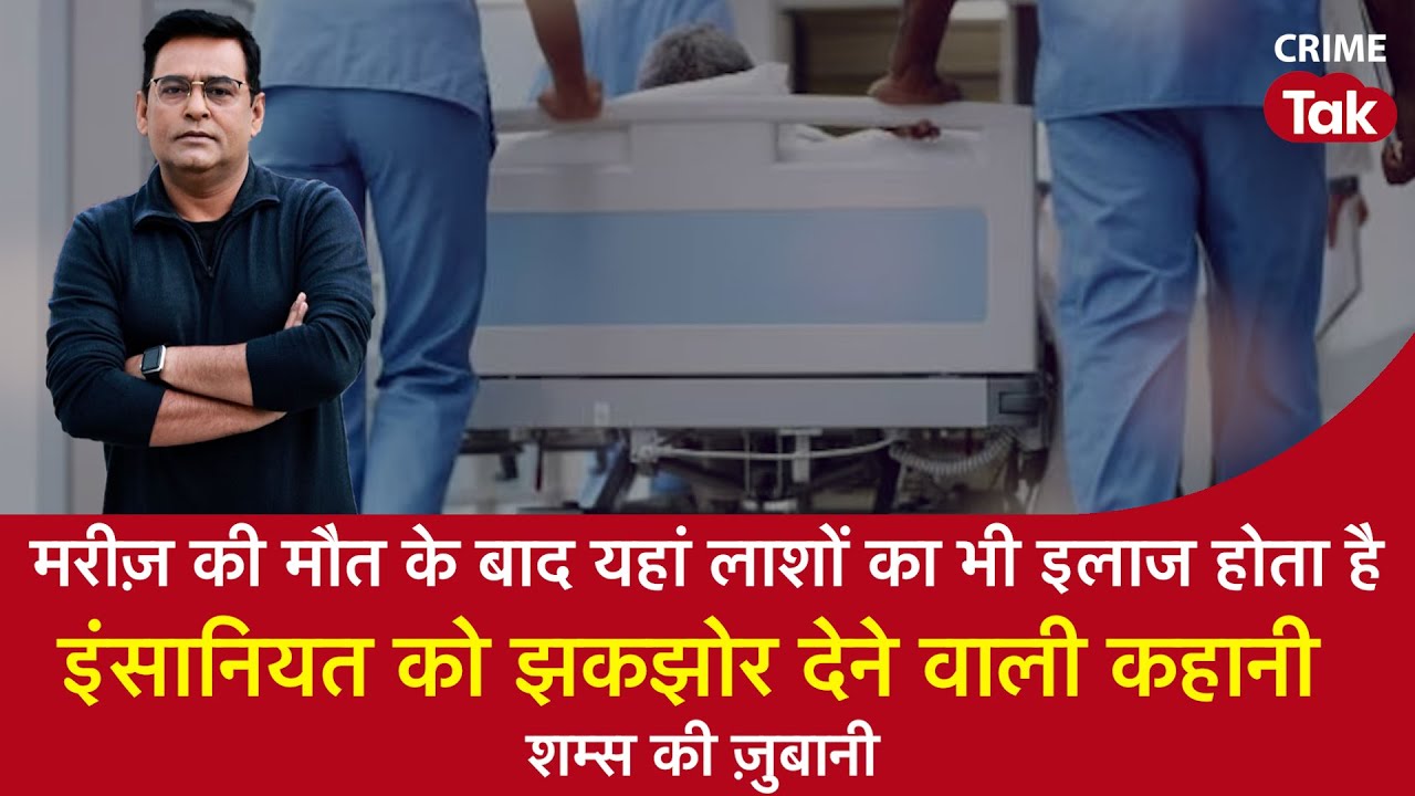 EP 1586:  मरीज़ की मौत के बाद यहां लाशों का भी इलाज होता है, इंसानियत को झकझोर देने वाली कहानी