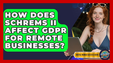 How Does Schrems II Affect GDPR For Remote Businesses? - Digital Nomad Success Guide