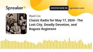 Classic Radio for May 17, 2024 - The Lost City, Deadly Devotion, and Rogues Regiment