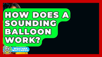 How Does A Sounding Balloon Work? - Weather Watchdog