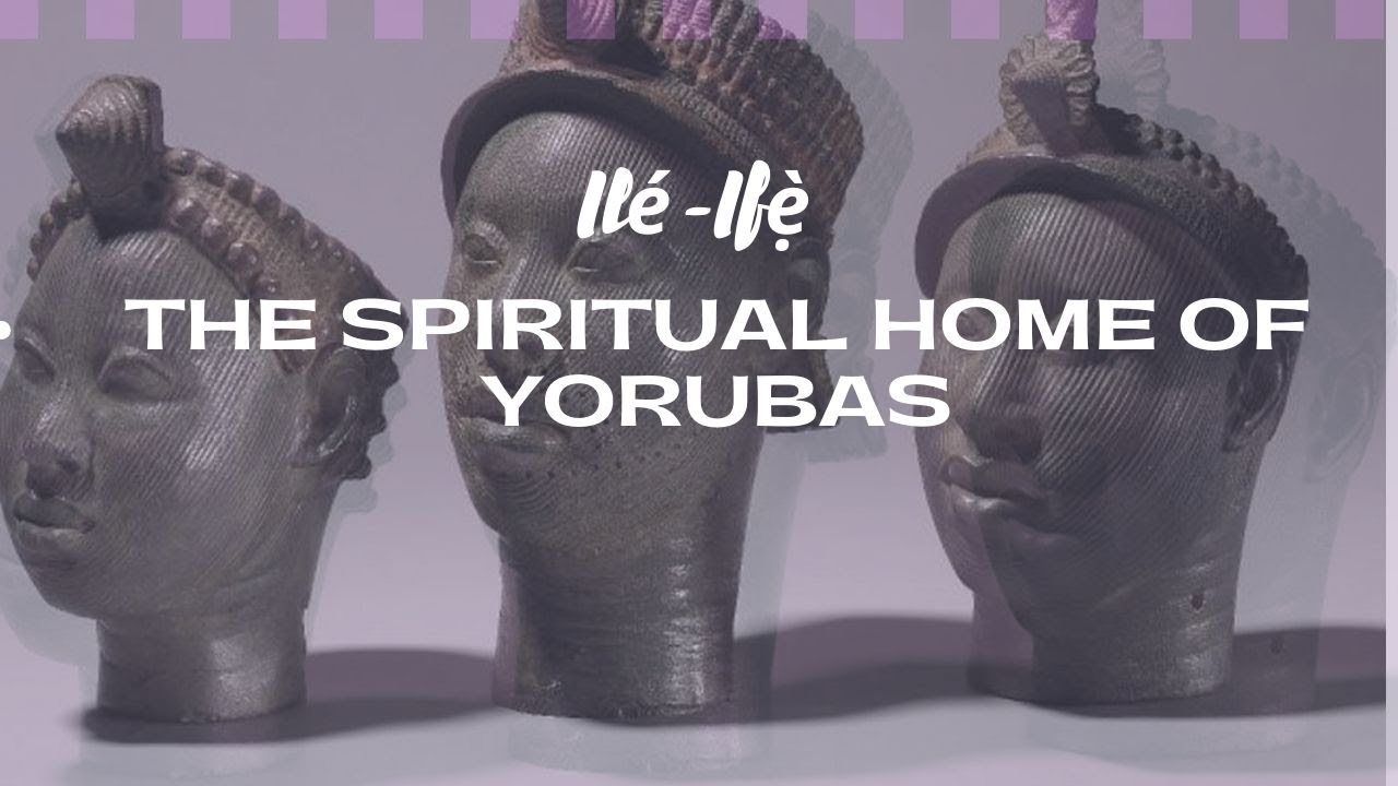 Ile-Ife | The Spiritual Home Of Yoruba | Full Story Of Oduduwa
