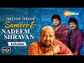 Best of sameer  nadeem shravan  90s romantic songs  non stop