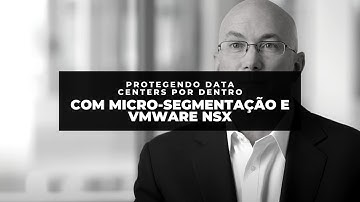 Protegendo Data Centers por Dentro com Micro-Segmentação e VMware NSX