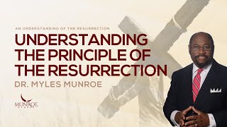 Understanding The Principle of The Resurrection | Dr. Myles Munroe