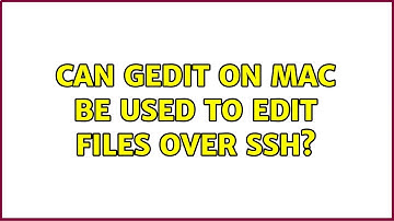 Can gedit on mac be used to edit files over ssh? (3 Solutions!!)