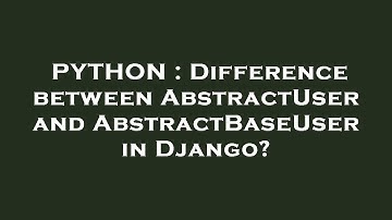 PYTHON : Difference between AbstractUser and AbstractBaseUser in Django?