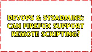 DevOps & SysAdmins: Can Firefox support Remote Scripting (2 Solutions!!)