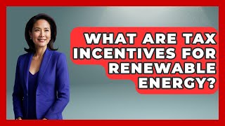 What Are Tax Incentives For Renewable Energy? - Making Politics Simple