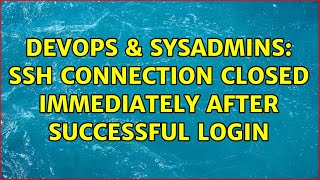 DevOps & SysAdmins: ssh connection closed immediately after successful login (2 Solutions!!) Information
