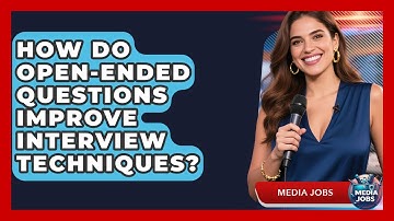 How Do Open-ended Questions Improve Interview Techniques? - Media Jobs