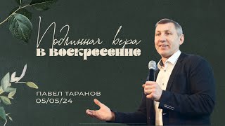 Пасхальная проповедь Павела Таранова - «Подлинная вера в воскресение» | 5.05.24