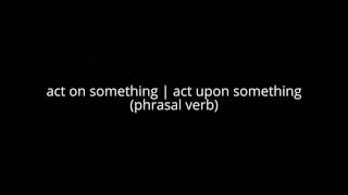 Act On Something Act Upon Something Phrasal Verb