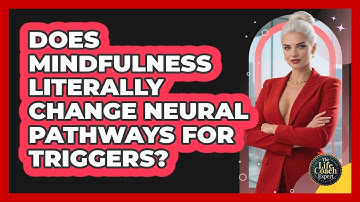Does Mindfulness Literally Change Neural Pathways For Triggers? - The Life Coach Expert