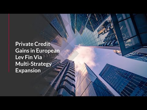 Private Credit Gains In European Lev Fin Via Multi Strategy Expansion