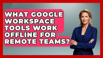 What Google Workspace Tools Work Offline For Remote Teams? - Virtual Communication Hub