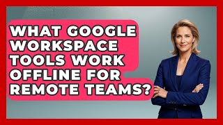 What Google Workspace Tools Work Offline For Remote Teams? - Virtual Communication Hub