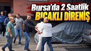 Bursa’da 2 Saatlik Bıçaklı Direniş