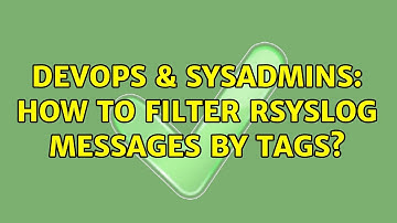 DevOps & SysAdmins: How to filter rsyslog messages by tags? (3 Solutions!!)