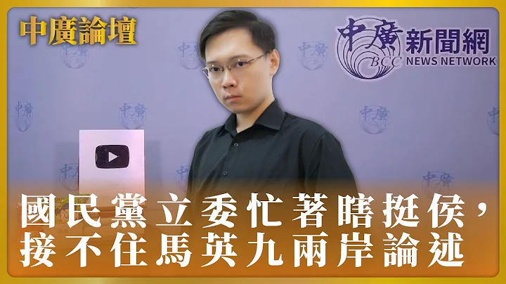 【中廣論壇】黃士修：國民黨立委忙着瞎挺侯，接不住馬英九兩岸論述｜4.10.23 - 天天要聞
