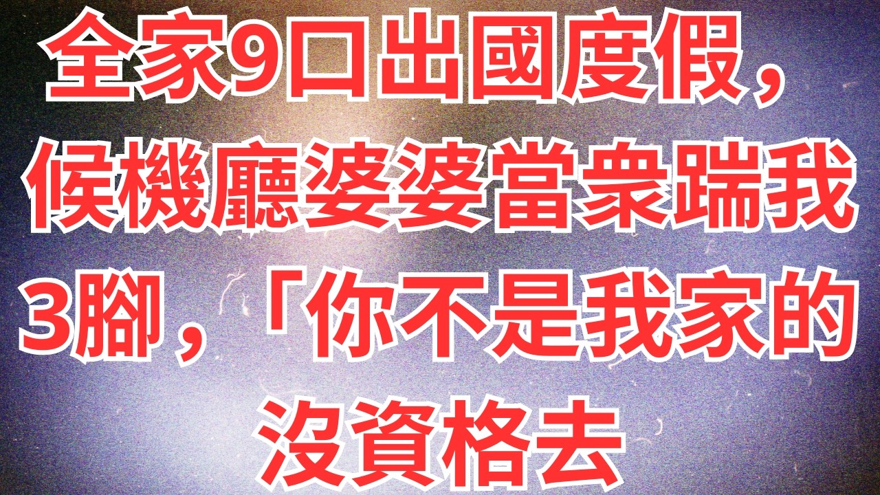 全家9口出國度假，候機廳婆婆當衆踹我3腳，「你不是我家的沒資格去！」隔天婆婆卻打來99通電話，「你停卡要餓死我們？」#為人處世#經驗#情感故事#戀愛#情感#婚姻#人生感悟