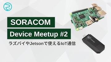 SORACOM Device Meetup #2 〜ラズパイやJetsonで使えるIoT通信〜