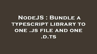 NodeJS : Bundle a typescript library to one .js file and one .d.ts