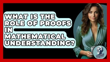 What Is The Role Of Proofs In Mathematical Understanding? - Philosophy Beyond