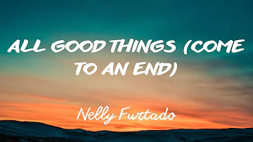 Nelly Furtado -  All Good Things (Come To An End) (Lyrics)