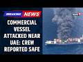 عاجل هجوم على سفينة تجارية قرب سواحل الإمارات سلامة الطاقم بعد الصدمة التي أحدثها الهجوم البحري