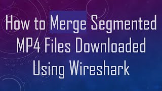 How to Merge Segmented MP4 Files Downloaded Using Wireshark