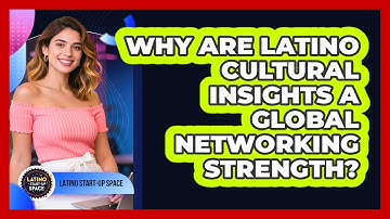 Why Are Latino Cultural Insights A Global Networking Strength? - Latino Start Up Space