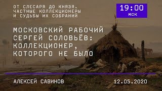 Московский рабочий Сергей Соловьев: коллекционер, которого не было