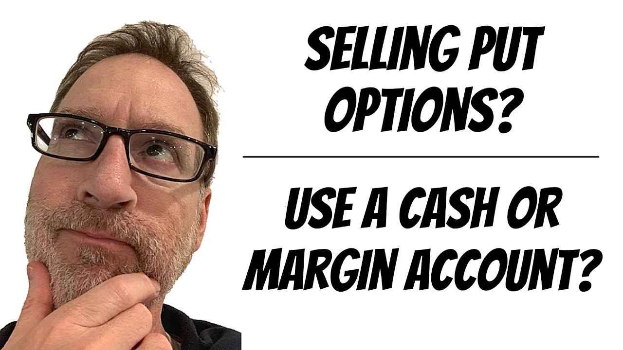Selling Put Options?  Should You Use A Cash Or Margin Account?